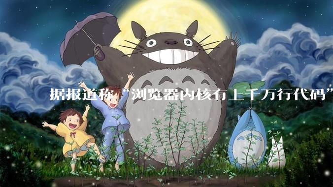 据报道称“浏览器内核有上千万行代码”，浏览器内核真的很复杂吗？